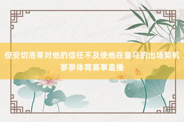 但安切洛蒂对他的信任不及使他在皇马的出场契机寥寥体育赛事直播