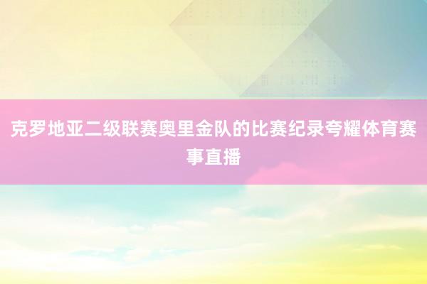 克罗地亚二级联赛奥里金队的比赛纪录夸耀体育赛事直播