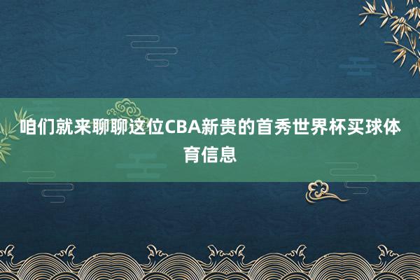咱们就来聊聊这位CBA新贵的首秀世界杯买球体育信息
