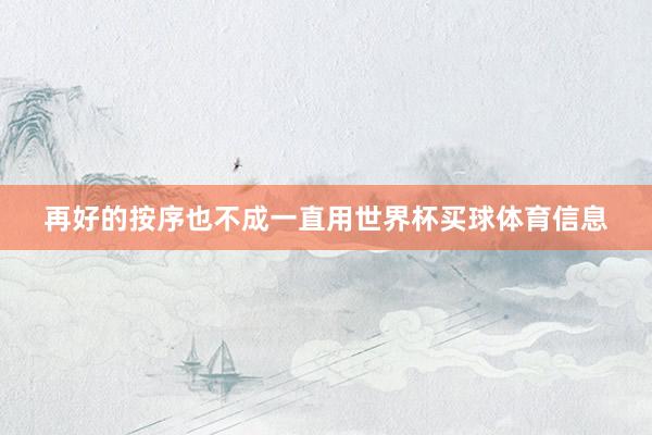再好的按序也不成一直用世界杯买球体育信息