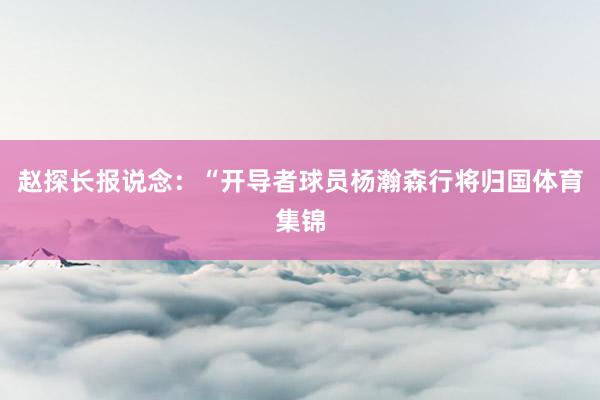 赵探长报说念:“开导者球员杨瀚森行将归国体育集锦