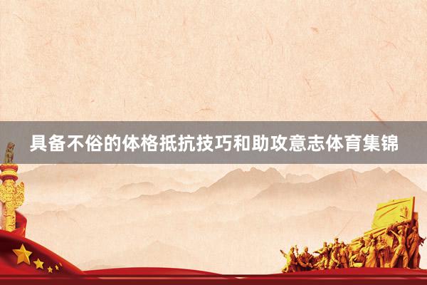 具备不俗的体格抵抗技巧和助攻意志体育集锦