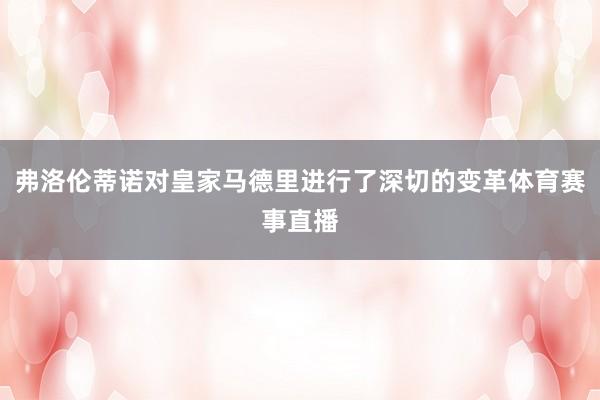 弗洛伦蒂诺对皇家马德里进行了深切的变革体育赛事直播