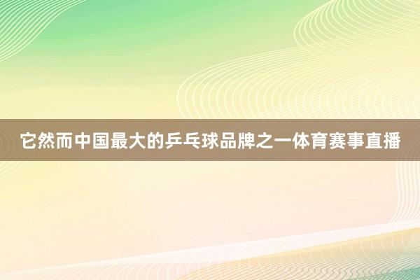 它然而中国最大的乒乓球品牌之一体育赛事直播