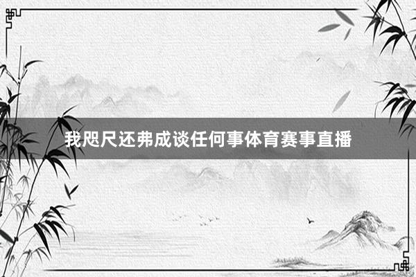 我咫尺还弗成谈任何事体育赛事直播