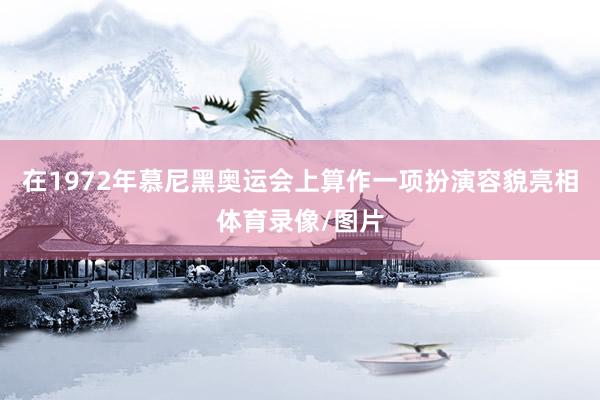 在1972年慕尼黑奥运会上算作一项扮演容貌亮相体育录像/图片