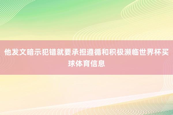 他发文暗示犯错就要承担遵循和积极濒临世界杯买球体育信息