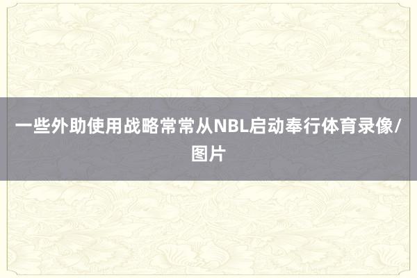 一些外助使用战略常常从NBL启动奉行体育录像/图片