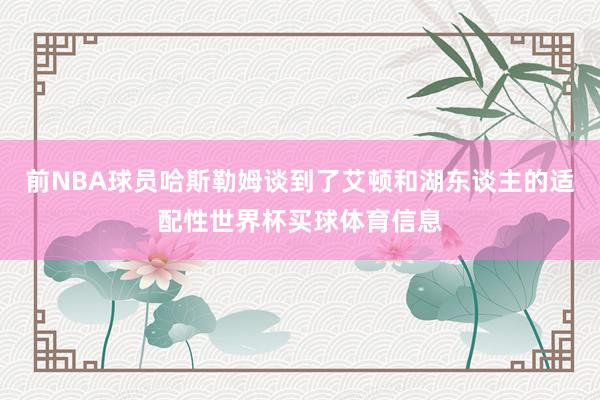 前NBA球员哈斯勒姆谈到了艾顿和湖东谈主的适配性世界杯买球体育信息