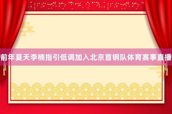 前年夏天李楠指引低调加入北京首钢队体育赛事直播