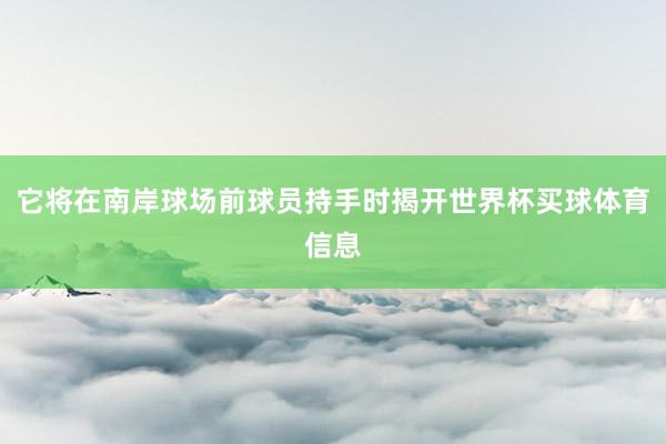 它将在南岸球场前球员持手时揭开世界杯买球体育信息