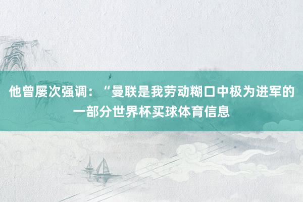 他曾屡次强调：“曼联是我劳动糊口中极为进军的一部分世界杯买球体育信息