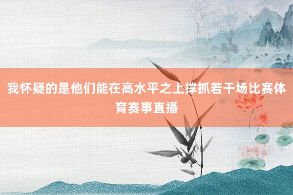我怀疑的是他们能在高水平之上撑抓若干场比赛体育赛事直播