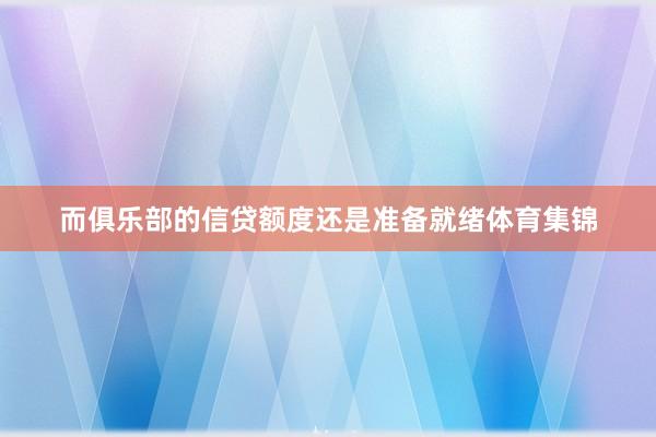 而俱乐部的信贷额度还是准备就绪体育集锦