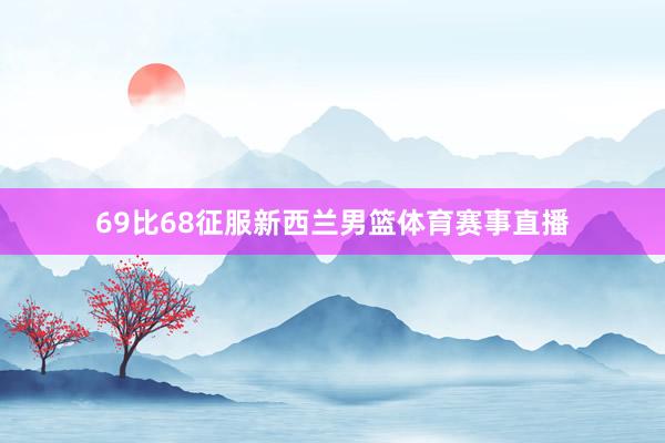 69比68征服新西兰男篮体育赛事直播
