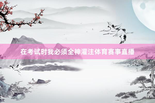 在考试时我必须全神灌注体育赛事直播