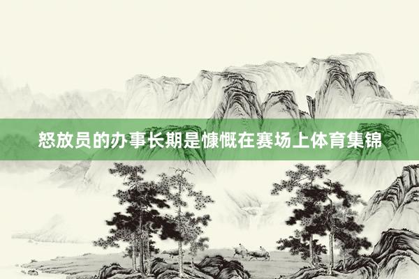 怒放员的办事长期是慷慨在赛场上体育集锦