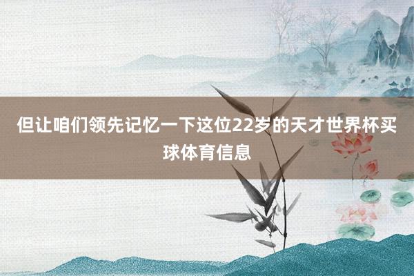但让咱们领先记忆一下这位22岁的天才世界杯买球体育信息