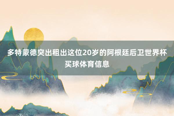多特蒙德突出租出这位20岁的阿根廷后卫世界杯买球体育信息