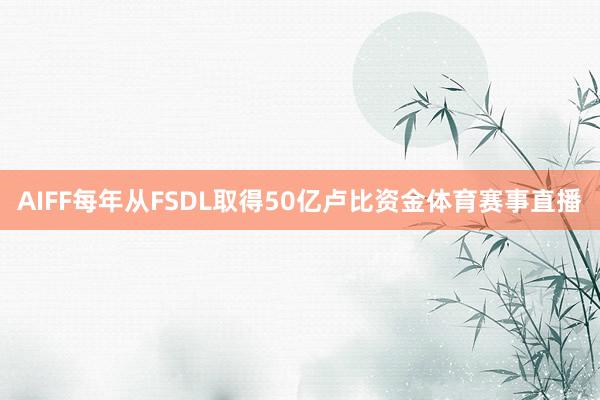 AIFF每年从FSDL取得50亿卢比资金体育赛事直播