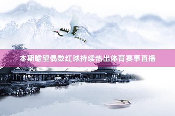 本期瞻望偶数红球持续热出体育赛事直播