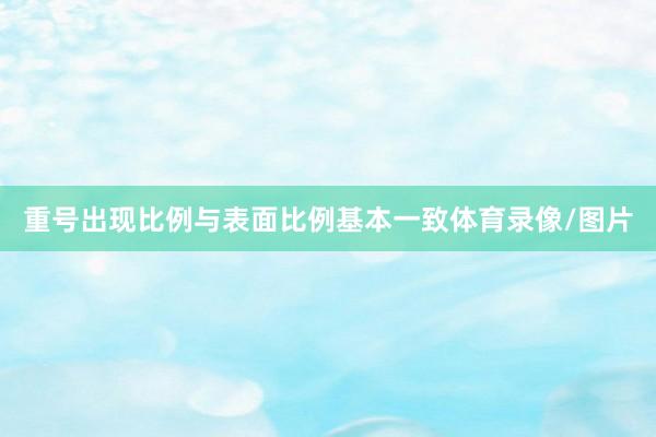 重号出现比例与表面比例基本一致体育录像/图片