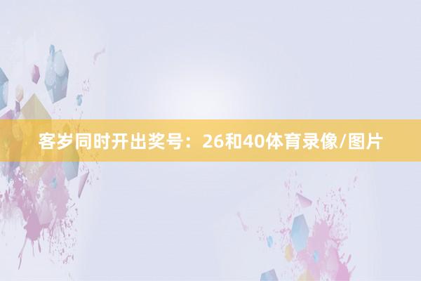 客岁同时开出奖号：26和40体育录像/图片