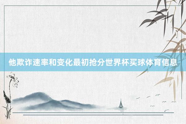他欺诈速率和变化最初抢分世界杯买球体育信息