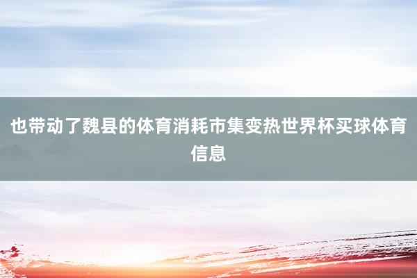 也带动了魏县的体育消耗市集变热世界杯买球体育信息