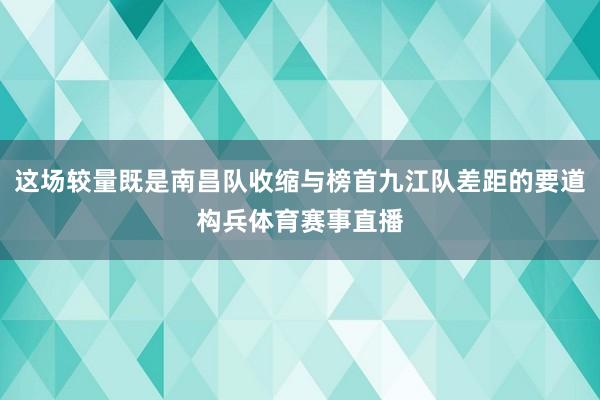 这场较量既是南昌队收缩与榜首九江队差距的要道构兵体育赛事直播