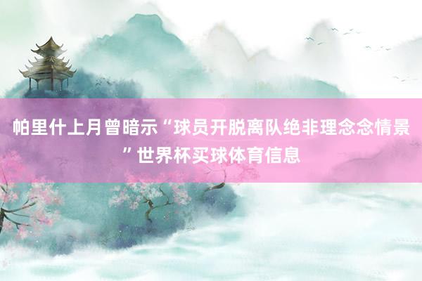 帕里什上月曾暗示“球员开脱离队绝非理念念情景”世界杯买球体育信息