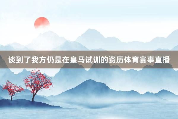 谈到了我方仍是在皇马试训的资历体育赛事直播