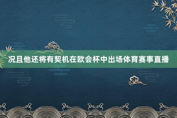 况且他还将有契机在欧会杯中出场体育赛事直播