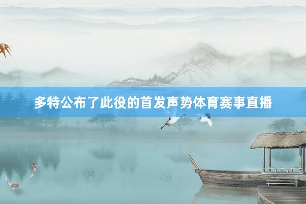 多特公布了此役的首发声势体育赛事直播