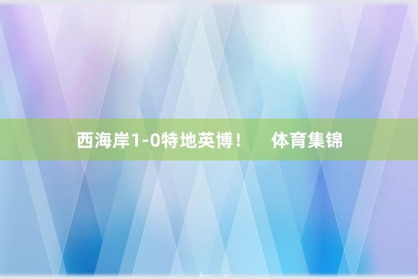 西海岸1-0特地英博！    体育集锦