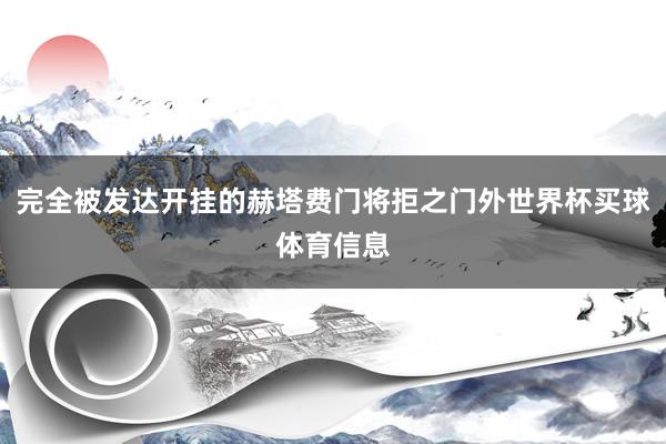 完全被发达开挂的赫塔费门将拒之门外世界杯买球体育信息