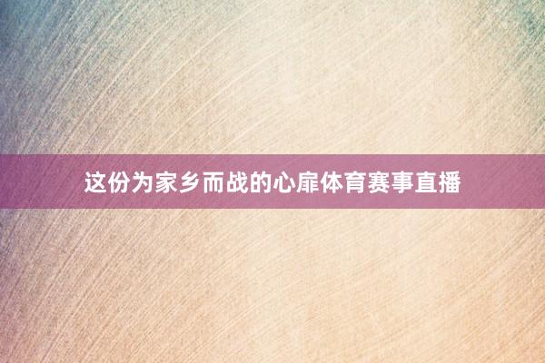 这份为家乡而战的心扉体育赛事直播