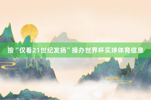 按“仅看21世纪发扬”操办世界杯买球体育信息
