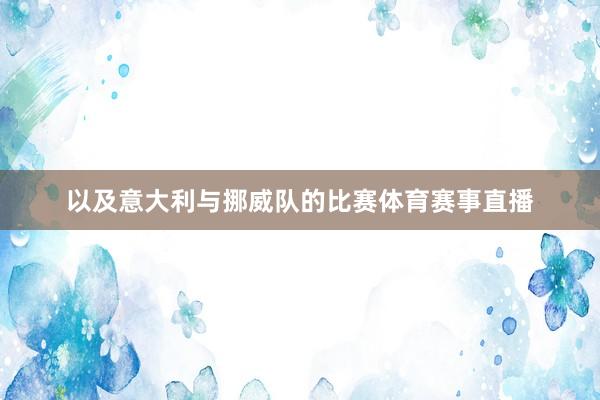 以及意大利与挪威队的比赛体育赛事直播