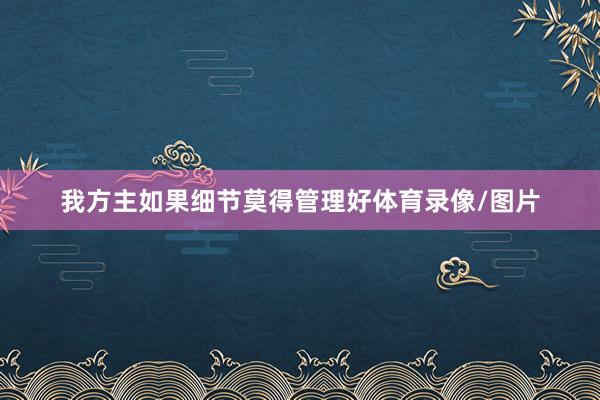 我方主如果细节莫得管理好体育录像/图片