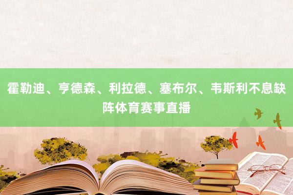 霍勒迪、亨德森、利拉德、塞布尔、韦斯利不息缺阵体育赛事直播
