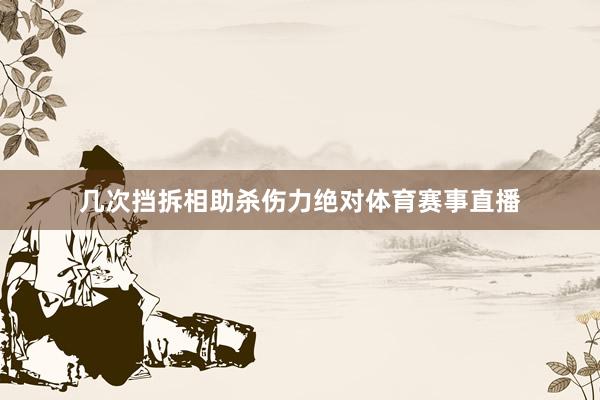 几次挡拆相助杀伤力绝对体育赛事直播
