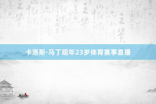 卡洛斯·马丁现年23岁体育赛事直播
