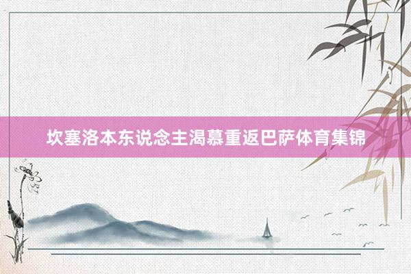 坎塞洛本东说念主渴慕重返巴萨体育集锦