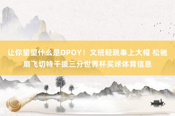 让你望望什么是DPOY！文班轻跳奉上大帽 松驰扇飞切特干拔三分世界杯买球体育信息