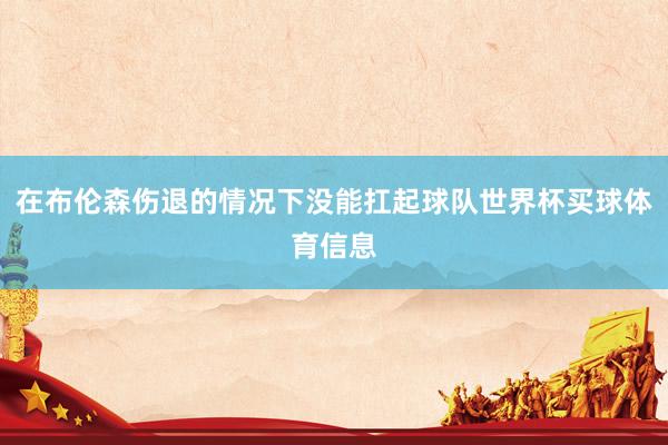 在布伦森伤退的情况下没能扛起球队世界杯买球体育信息