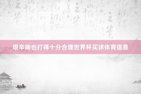 艰辛端也打得十分合理世界杯买球体育信息
