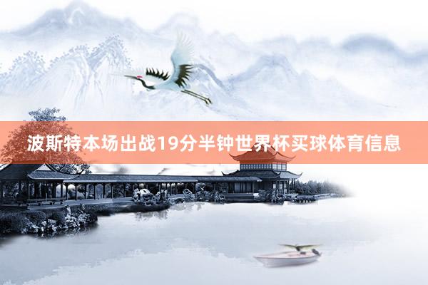 波斯特本场出战19分半钟世界杯买球体育信息