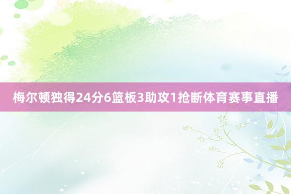 梅尔顿独得24分6篮板3助攻1抢断体育赛事直播