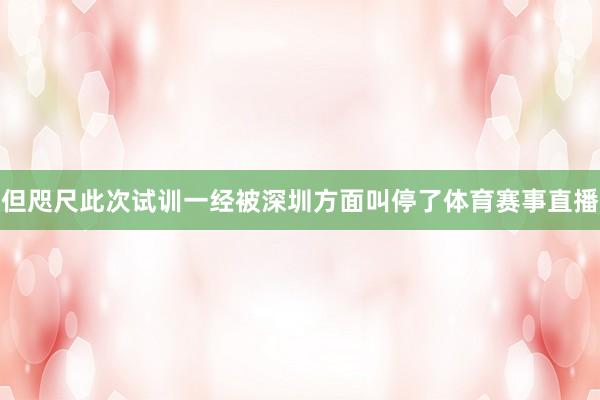 但咫尺此次试训一经被深圳方面叫停了体育赛事直播